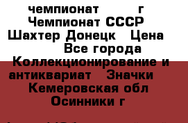 11.1) чемпионат : 1975 г - Чемпионат СССР - Шахтер-Донецк › Цена ­ 49 - Все города Коллекционирование и антиквариат » Значки   . Кемеровская обл.,Осинники г.